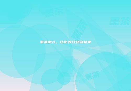 黑茶加入，让你的口袋鼓起来