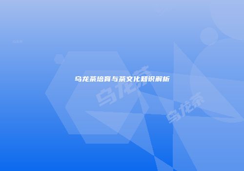 乌龙茶培育与茶文化知识解析