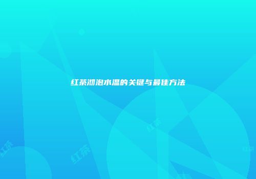 红茶沏泡水温的关键与最佳方法