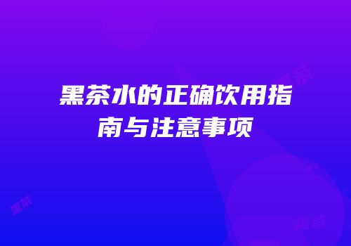 黑茶水的正确饮用指南与注意事项