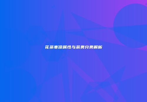 花茶寒凉属性与茶类分类解析