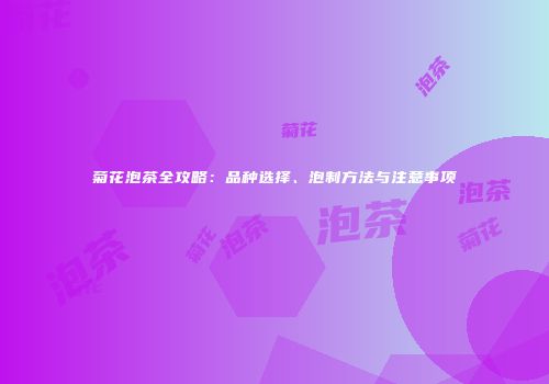 菊花泡茶全攻略：品种选择、泡制方法与注意事项