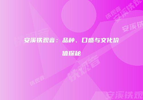 安溪铁观音：品种、口感与文化价值探秘