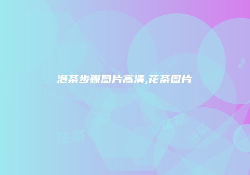 泡茶步骤图片高清,花茶图片