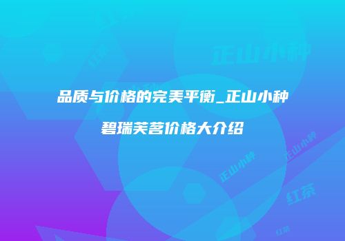 品质与价格的完美平衡_正山小种碧瑞芙茗价格大介绍