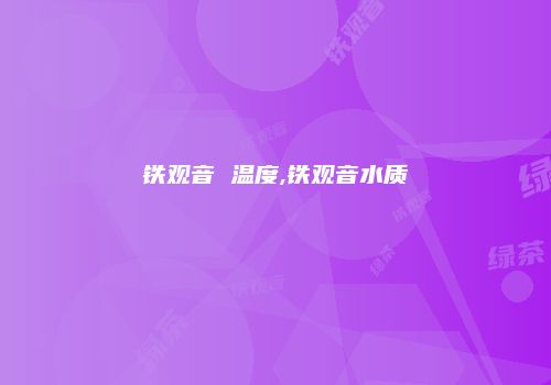 铁观音 温度,铁观音水质