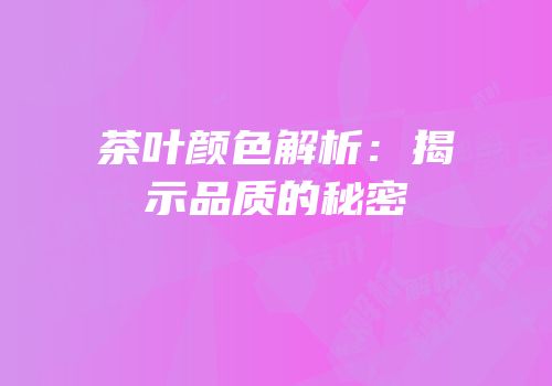 茶叶颜色解析：揭示品质的秘密