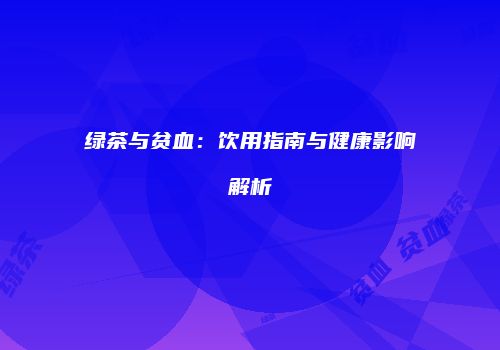 绿茶与贫血：饮用指南与健康影响解析