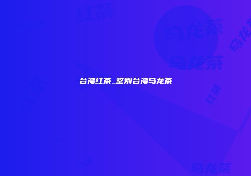 台湾红茶_鉴别台湾乌龙茶