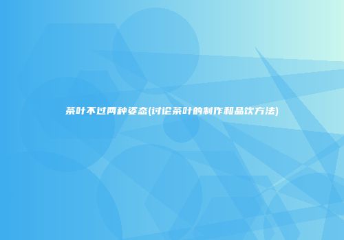茶叶不过两种姿态(讨论茶叶的制作和品饮方法)