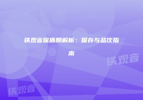 铁观音保质期解析：保存与品饮指南