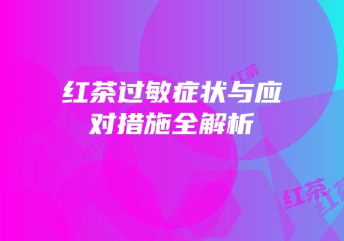 红茶过敏症状与应对措施全解析