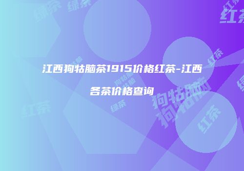 江西狗牯脑茶1915价格红茶-江西各茶价格查询