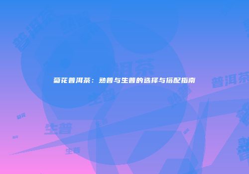 菊花普洱茶：熟普与生普的选择与搭配指南