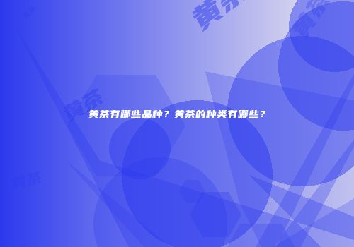 黄茶有哪些品种？黄茶的种类有哪些？