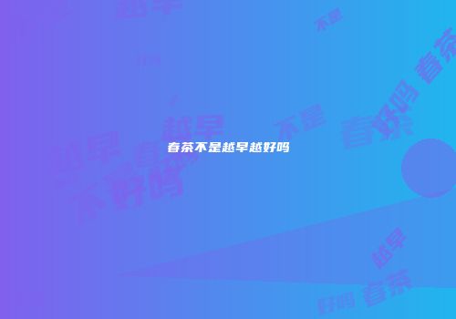 春茶不是越早越好吗