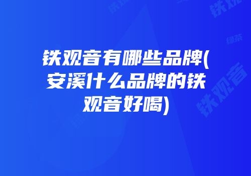 铁观音有哪些品牌(安溪什么品牌的铁观音好喝)