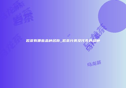 岩茶有哪些品种名称_岩茶分类及代表的品种