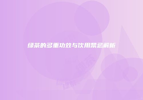 绿茶的多重功效与饮用禁忌解析