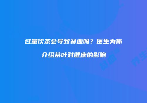 过量饮茶会导致贫血吗？医生为你介绍茶叶对健康的影响