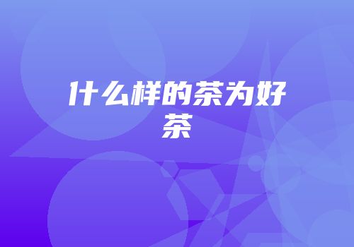 什么样的茶为好茶