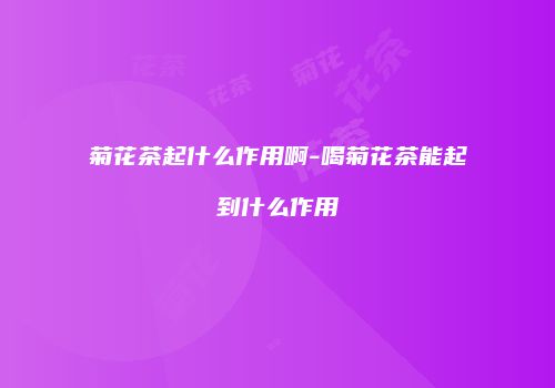 菊花茶起什么作用啊-喝菊花茶能起到什么作用