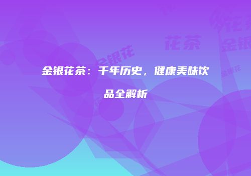 金银花茶：千年历史，健康美味饮品全解析