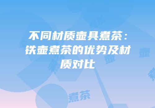 不同材质壶具煮茶：铁壶煮茶的优势及材质对比