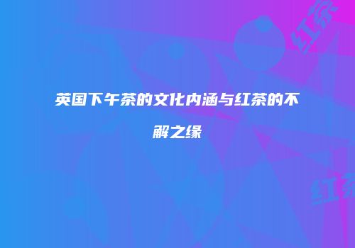英国下午茶的文化内涵与红茶的不解之缘