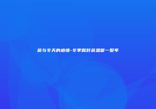茶与冬天的感悟-冬季喝对茶温暖一整年