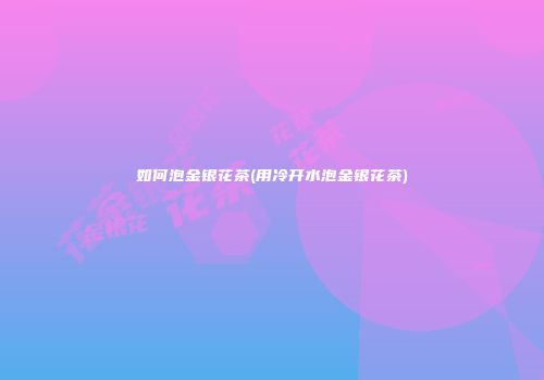 如何泡金银花茶(用冷开水泡金银花茶)