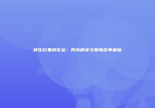 桃花村里桃花运：风水解读与爱情故事解析