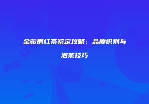 金骏眉红茶鉴定攻略：品质识别与泡茶技巧