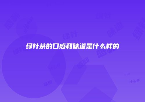 绿针茶的口感和味道是什么样的
