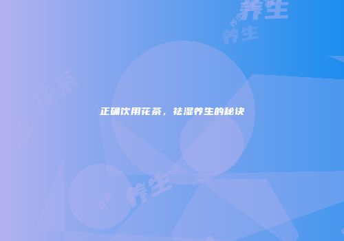 正确饮用花茶，祛湿养生的秘诀