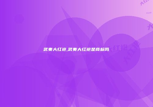 武夷大红袍,武夷大红袍是商标吗
