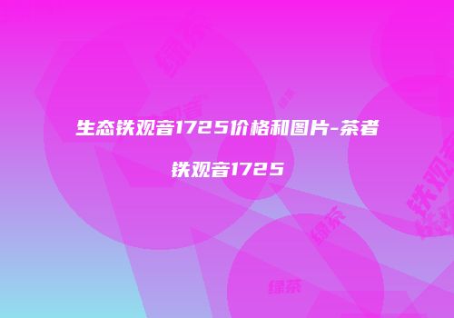 生态铁观音1725价格和图片-茶者铁观音1725