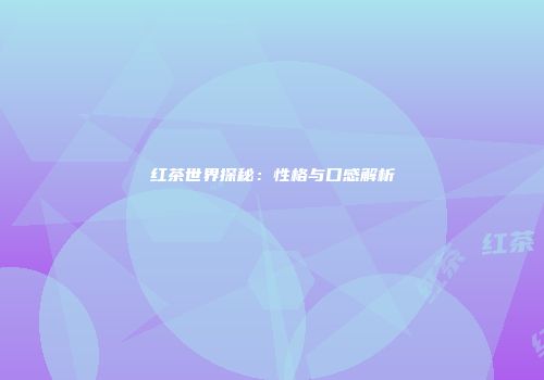 红茶世界探秘：性格与口感解析