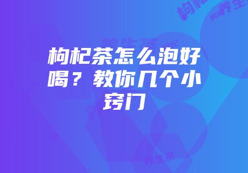 枸杞茶怎么泡好喝？教你几个小窍门