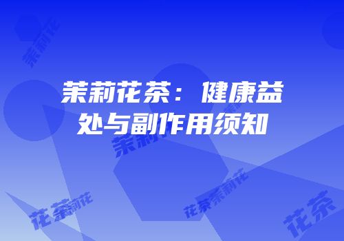 茉莉花茶：健康益处与副作用须知