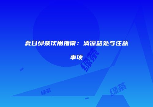 夏日绿茶饮用指南：清凉益处与注意事项