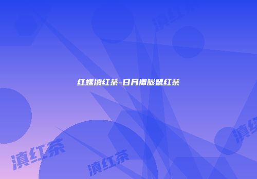 红螺滇红茶-日月潭膨鼠红茶