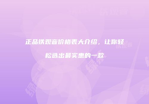 正品铁观音价格表大介绍，让你轻松选出最实惠的一款