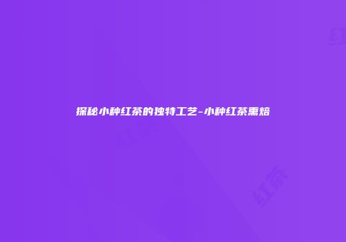 探秘小种红茶的独特工艺-小种红茶熏焙