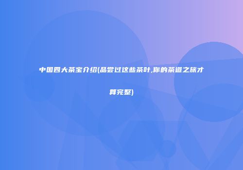 中国四大茶宝介绍(品尝过这些茶叶,你的茶道之旅才算完整)