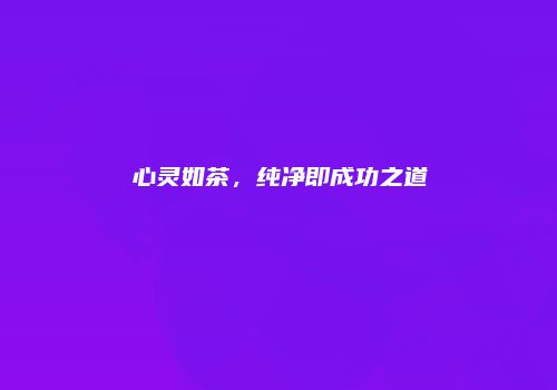 心灵如茶，纯净即成功之道