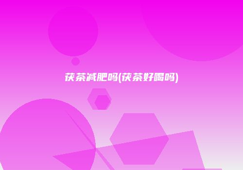 茯茶减肥吗(茯茶好喝吗)