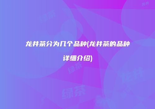 龙井茶分为几个品种(龙井茶的品种详细介绍)