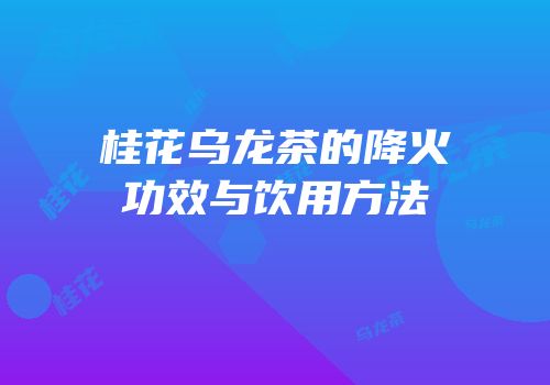 桂花乌龙茶的降火功效与饮用方法