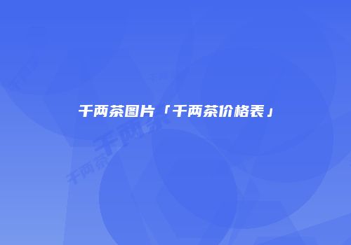 千两茶图片「千两茶价格表」